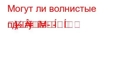 Могут ли волнистые пд-==}
}=-
-
-
M